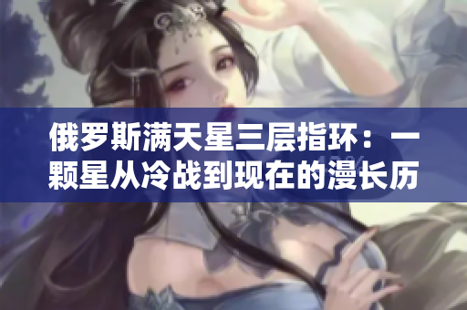 俄罗斯满天星三层指环：一颗星从冷战到现在的漫长历程