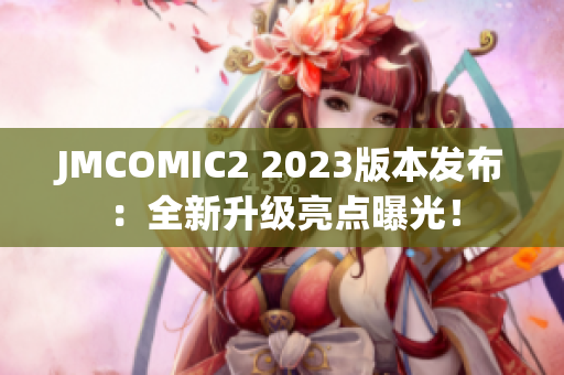 JMCOMIC2 2023版本发布：全新升级亮点曝光！