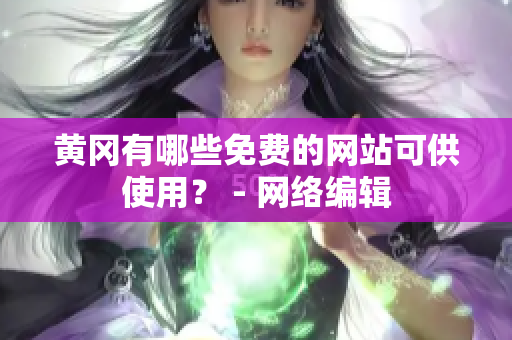 黄冈有哪些免费的网站可供使用？ - 网络编辑