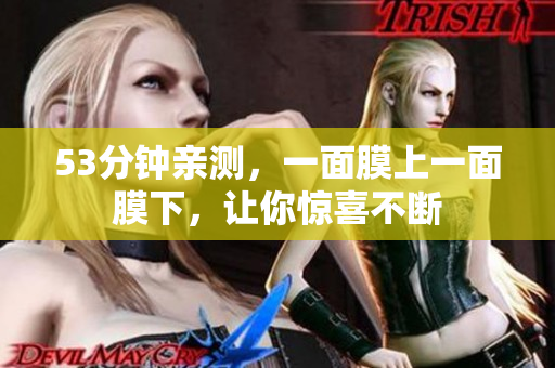 53分钟亲测，一面膜上一面膜下，让你惊喜不断