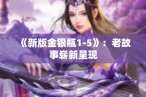 《新版金银瓶1-5》：老故事崭新呈现