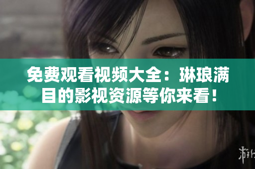 免费观看视频大全：琳琅满目的影视资源等你来看！
