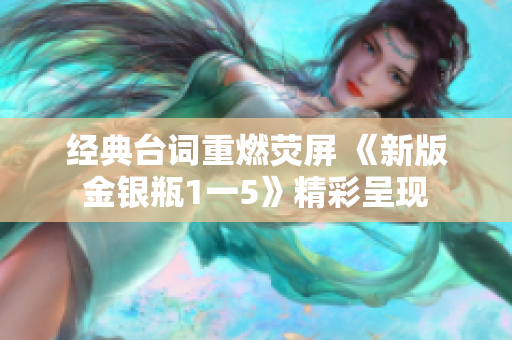 经典台词重燃荧屏 《新版金银瓶1一5》精彩呈现