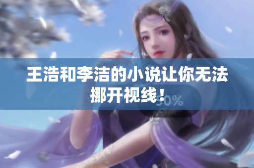 王浩和李洁的小说让你无法挪开视线！
