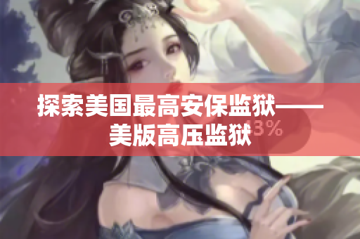 探索美国最高安保监狱——美版高压监狱