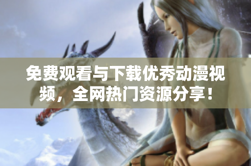 免费观看与下载优秀动漫视频，全网热门资源分享！