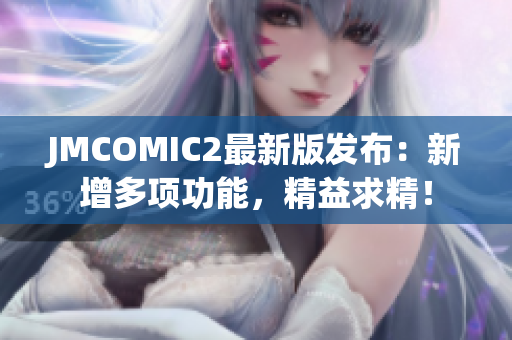 JMCOMIC2最新版发布：新增多项功能，精益求精！