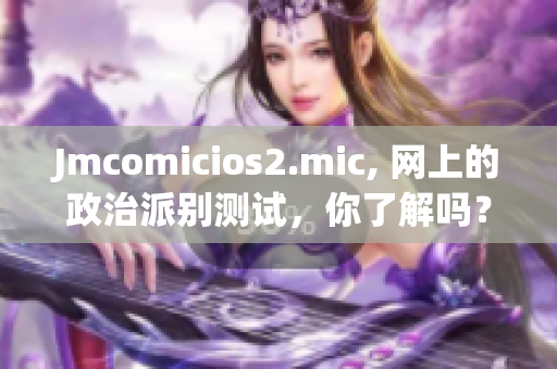 Jmcomicios2.mic, 网上的政治派别测试，你了解吗？