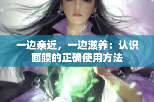 一边亲近，一边滋养：认识面膜的正确使用方法