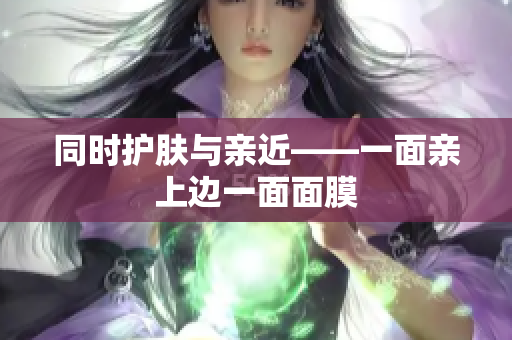 同时护肤与亲近——一面亲上边一面面膜