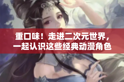重口味！走进二次元世界，一起认识这些经典动漫角色！