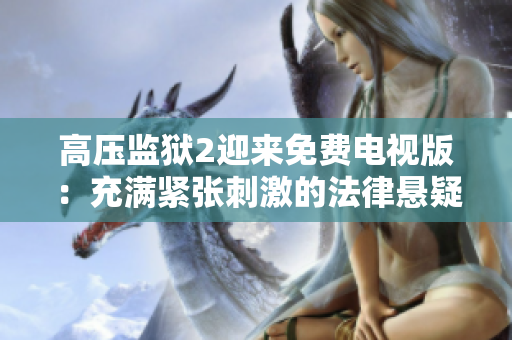 高压监狱2迎来免费电视版：充满紧张刺激的法律悬疑大片！
