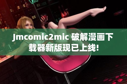 Jmcomic2mic 破解漫画下载器新版现已上线!