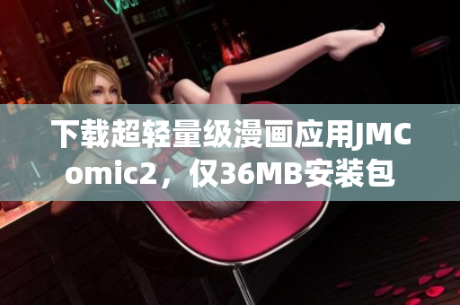 下载超轻量级漫画应用JMComic2，仅36MB安装包