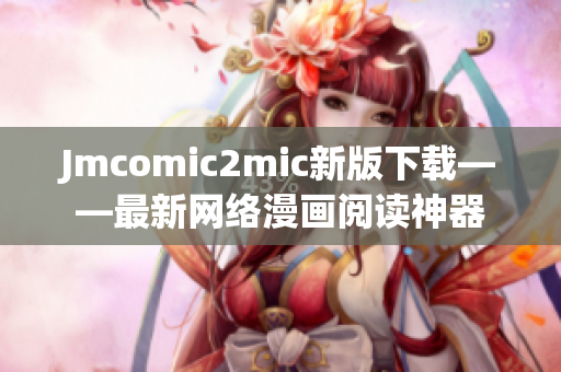 Jmcomic2mic新版下载——最新网络漫画阅读神器