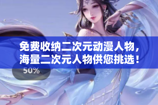 免费收纳二次元动漫人物，海量二次元人物供您挑选！