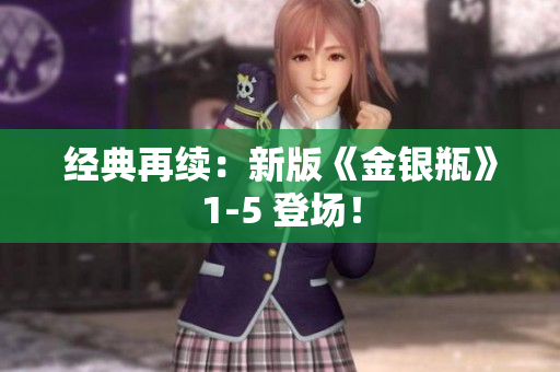 经典再续：新版《金银瓶》1-5 登场！