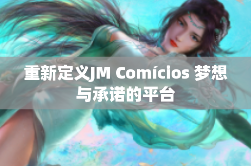 重新定义JM Comícios 梦想与承诺的平台