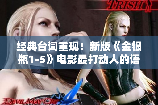 经典台词重现！新版《金银瓶1-5》电影最打动人的语录汇总