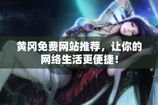 黄冈免费网站推荐，让你的网络生活更便捷！