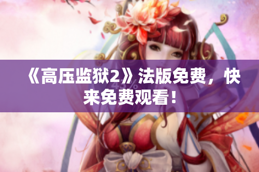 《高压监狱2》法版免费，快来免费观看！