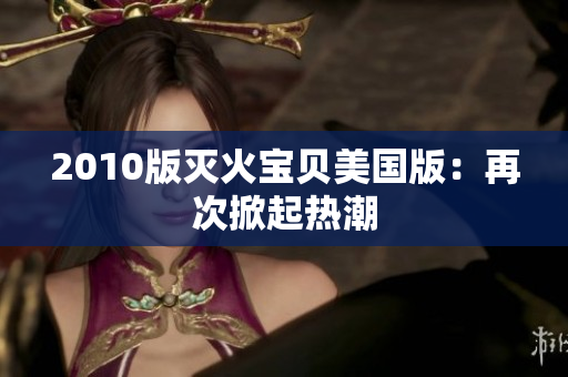 2010版灭火宝贝美国版：再次掀起热潮