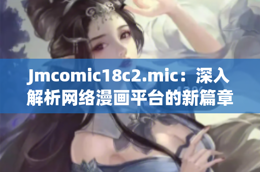 Jmcomic18c2.mic：深入解析网络漫画平台的新篇章