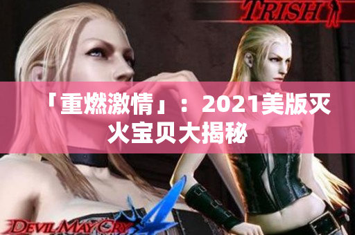 「重燃激情」：2021美版灭火宝贝大揭秘