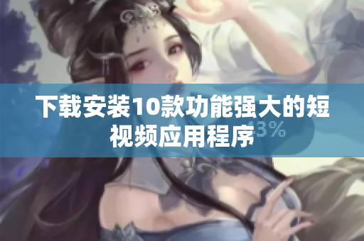 下载安装10款功能强大的短视频应用程序