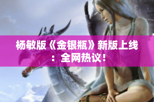 杨敏版《金银瓶》新版上线：全网热议！