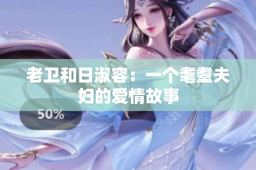 老卫和日淑容：一个耄耋夫妇的爱情故事