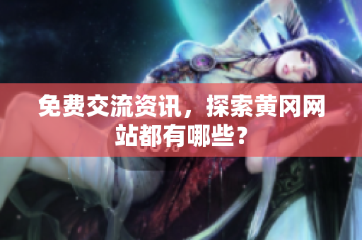免费交流资讯，探索黄冈网站都有哪些？