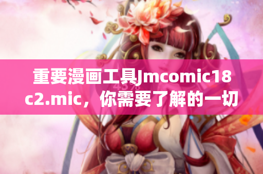 重要漫画工具Jmcomic18c2.mic，你需要了解的一切！