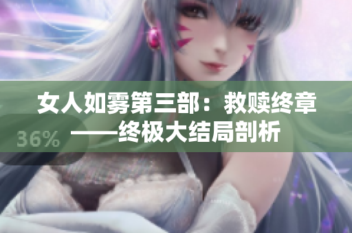 女人如雾第三部：救赎终章——终极大结局剖析