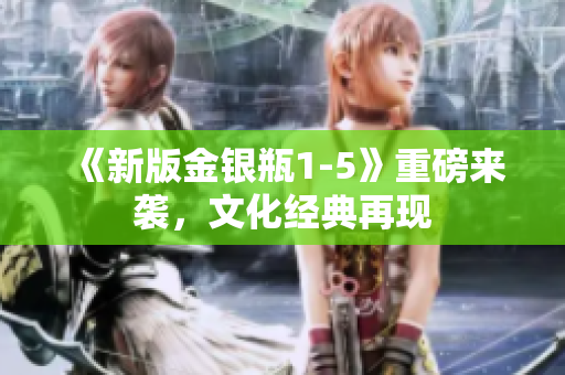 《新版金银瓶1-5》重磅来袭，文化经典再现
