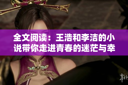 全文阅读：王浩和李洁的小说带你走进青春的迷茫与幸福