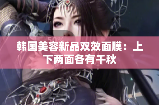 韩国美容新品双效面膜：上下两面各有千秋
