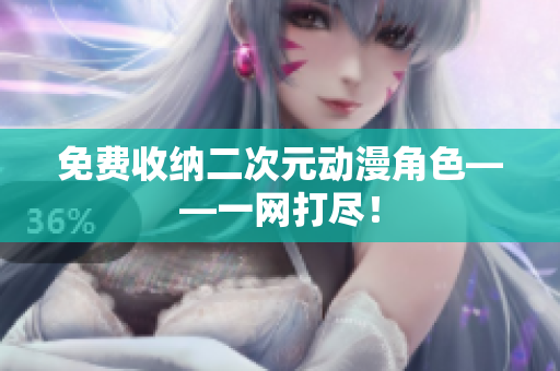 免费收纳二次元动漫角色——一网打尽！