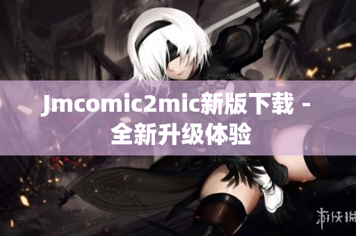 Jmcomic2mic新版下载 - 全新升级体验
