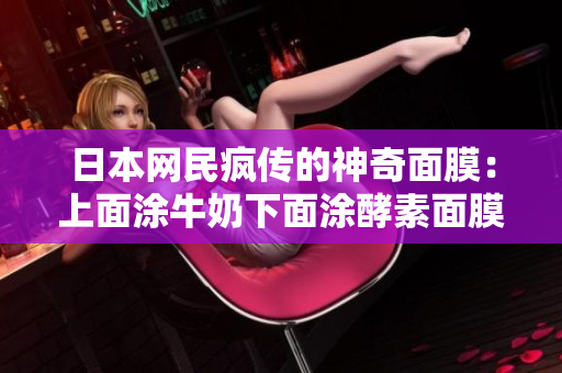 日本网民疯传的神奇面膜：上面涂牛奶下面涂酵素面膜