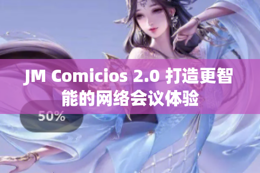 JM Comicios 2.0 打造更智能的网络会议体验