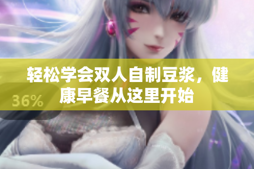 轻松学会双人自制豆浆，健康早餐从这里开始