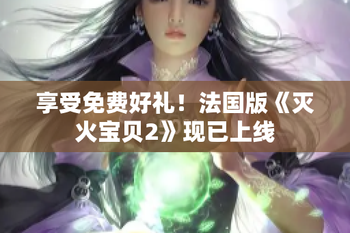 享受免费好礼！法国版《灭火宝贝2》现已上线
