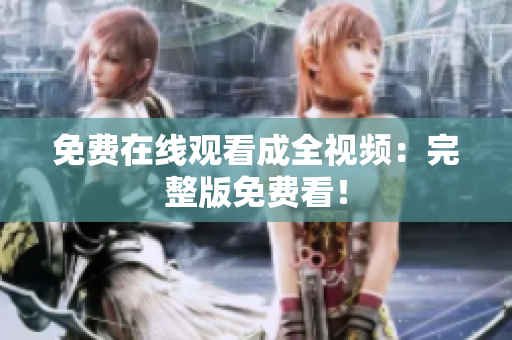 免费在线观看成全视频：完整版免费看！