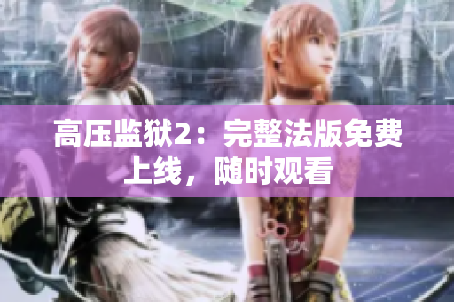 高压监狱2：完整法版免费上线，随时观看