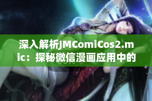 深入解析JMComiCos2.mic：探秘微信漫画应用中的优秀功能