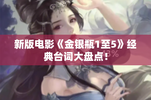新版电影《金银瓶1至5》经典台词大盘点！