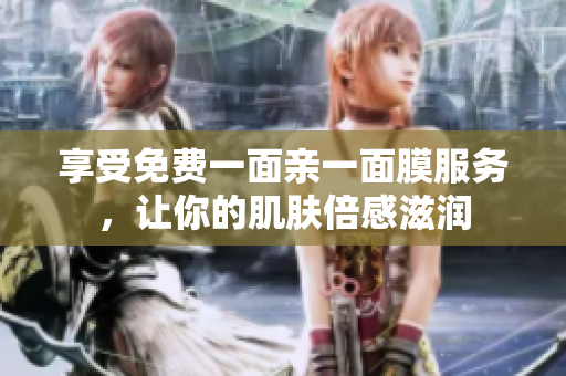 享受免费一面亲一面膜服务，让你的肌肤倍感滋润