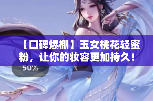 【口碑爆棚】玉女桃花轻蜜粉，让你的妆容更加持久！