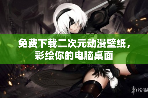 免费下载二次元动漫壁纸，彩绘你的电脑桌面